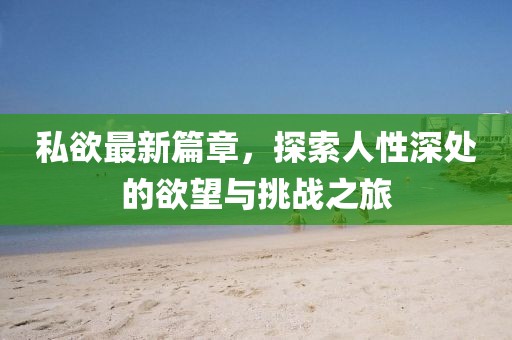 私欲最新篇章，探索人性深處的欲望與挑戰(zhàn)之旅
