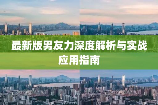 最新版男友力深度解析與實(shí)戰(zhàn)應(yīng)用指南