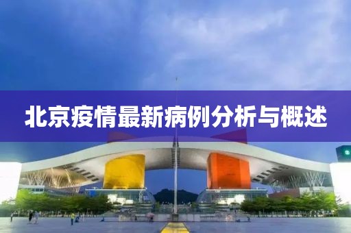 北京疫情最新病例分析與概述