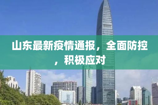 山東最新疫情通報，全面防控，積極應(yīng)對