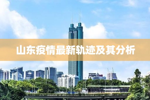山東疫情最新軌跡及其分析