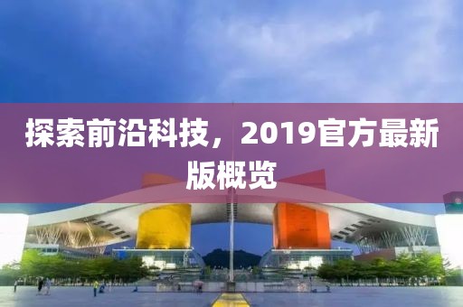 探索前沿科技，2019官方最新版概覽