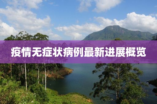 疫情無(wú)癥狀病例最新進(jìn)展概覽