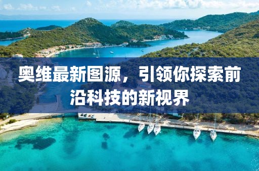 奧維最新圖源，引領(lǐng)你探索前沿科技的新視界
