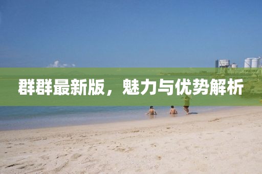 群群最新版，魅力與優(yōu)勢解析