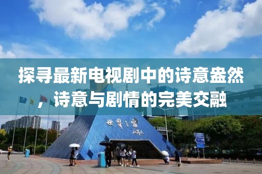探尋最新電視劇中的詩意盎然，詩意與劇情的完美交融