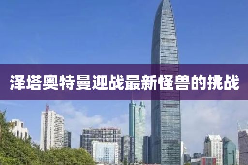 澤塔奧特曼迎戰(zhàn)最新怪獸的挑戰(zhàn)