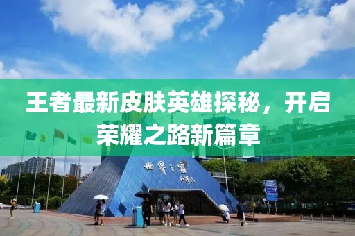 王者最新皮膚英雄探秘，開啟榮耀之路新篇章