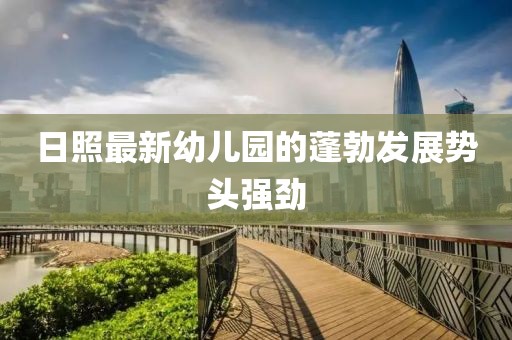 日照最新幼兒園的蓬勃發(fā)展勢頭強勁