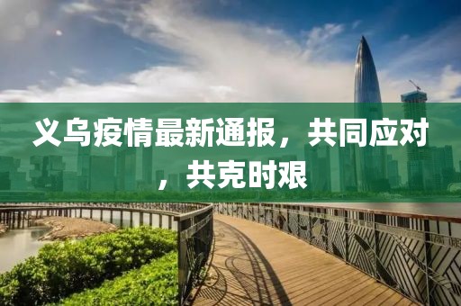 義烏疫情最新通報(bào)，共同應(yīng)對(duì)，共克時(shí)艱