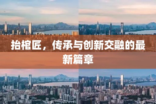 抬棺匠，傳承與創(chuàng)新交融的最新篇章