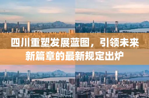 四川重塑發(fā)展藍(lán)圖，引領(lǐng)未來新篇章的最新規(guī)定出爐