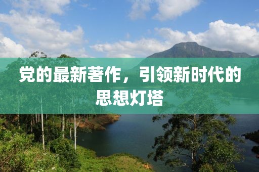 黨的最新著作，引領(lǐng)新時(shí)代的思想燈塔
