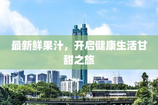 最新鮮果汁，開(kāi)啟健康生活甘甜之旅