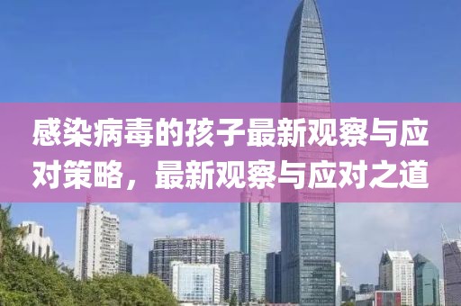 感染病毒的孩子最新觀察與應(yīng)對策略，最新觀察與應(yīng)對之道