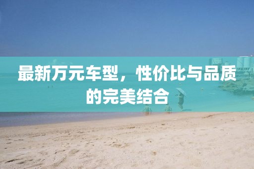 最新萬元車型，性價比與品質的完美結合