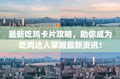 最新吃雞卡片攻略，助你成為吃雞達(dá)人掌握最新資訊！