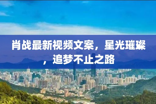 肖戰(zhàn)最新視頻文案，星光璀璨，追夢不止之路