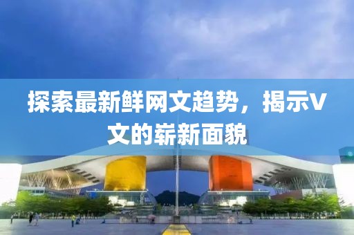 探索最新鮮網(wǎng)文趨勢，揭示V文的嶄新面貌