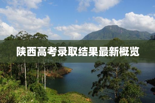 陜西高考錄取結(jié)果最新概覽