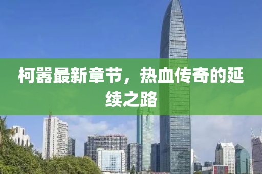 柯囂最新章節(jié)，熱血傳奇的延續(xù)之路
