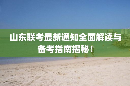 山東聯(lián)考最新通知全面解讀與備考指南揭秘！