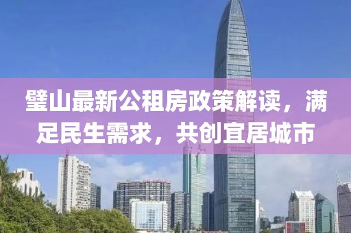 璧山最新公租房政策解讀，滿足民生需求，共創(chuàng)宜居城市