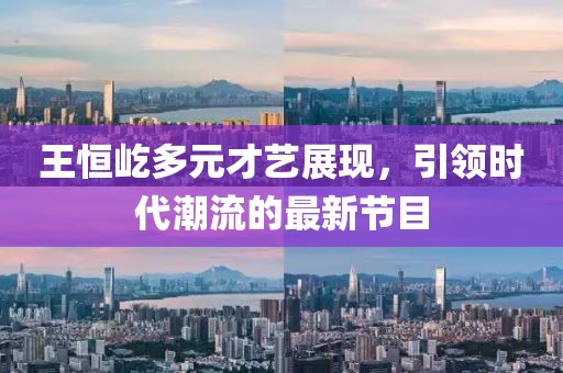 王恒屹多元才藝展現(xiàn)，引領時代潮流的最新節(jié)目