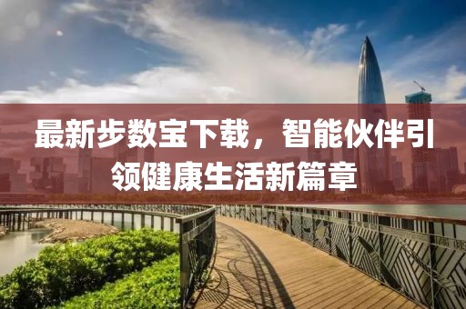 最新步數(shù)寶下載，智能伙伴引領(lǐng)健康生活新篇章