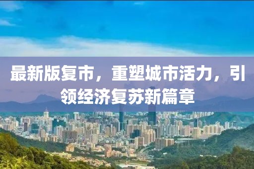 最新版復市，重塑城市活力，引領經(jīng)濟復蘇新篇章
