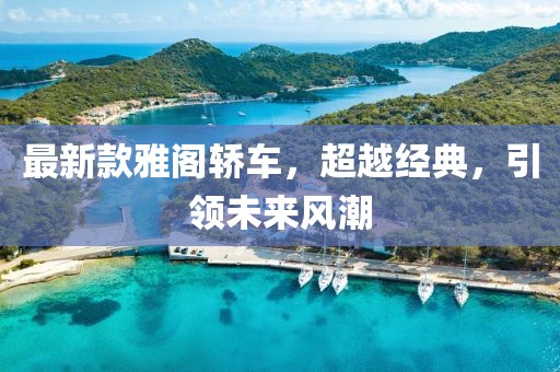 最新款雅閣轎車，超越經(jīng)典，引領(lǐng)未來(lái)風(fēng)潮