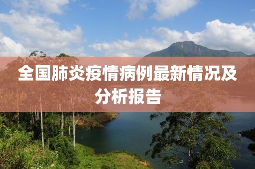 全國(guó)肺炎疫情病例最新情況及分析報(bào)告