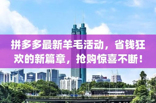 拼多多最新羊毛活動(dòng)，省錢狂歡的新篇章，搶購(gòu)驚喜不斷！