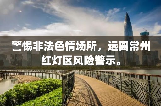 警惕非法色情場所，遠(yuǎn)離常州紅燈區(qū)風(fēng)險警示。