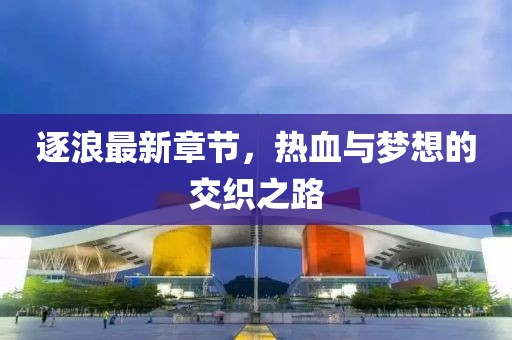 逐浪最新章節(jié)，熱血與夢想的交織之路