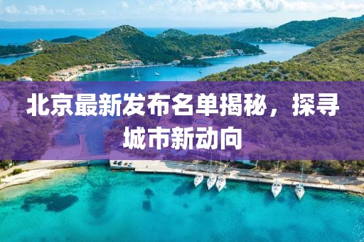 北京最新發(fā)布名單揭秘，探尋城市新動(dòng)向