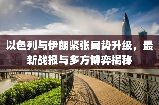 以色列與伊朗緊張局勢升級，最新戰(zhàn)報與多方博弈揭秘
