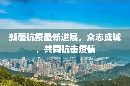 新疆抗疫最新進展，眾志成城，共同抗擊疫情