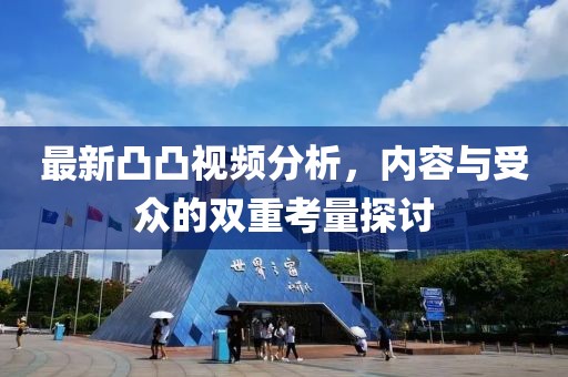 最新凸凸視頻分析，內(nèi)容與受眾的雙重考量探討