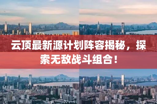 云頂最新源計劃陣容揭秘，探索無敵戰(zhàn)斗組合！