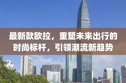 最新款歐拉，重塑未來出行的時(shí)尚標(biāo)桿，引領(lǐng)潮流新趨勢(shì)