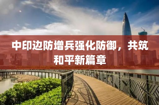 中印邊防增兵強化防御，共筑和平新篇章
