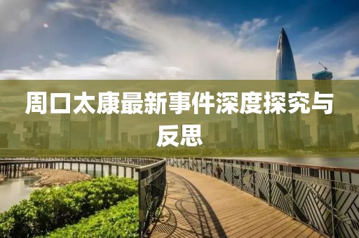 周口太康最新事件深度探究與反思
