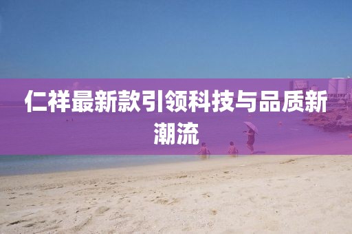 仁祥最新款引領(lǐng)科技與品質(zhì)新潮流