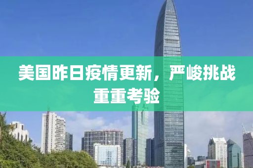 美國昨日疫情更新，嚴(yán)峻挑戰(zhàn)重重考驗