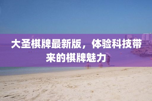 大圣棋牌最新版，體驗科技帶來的棋牌魅力