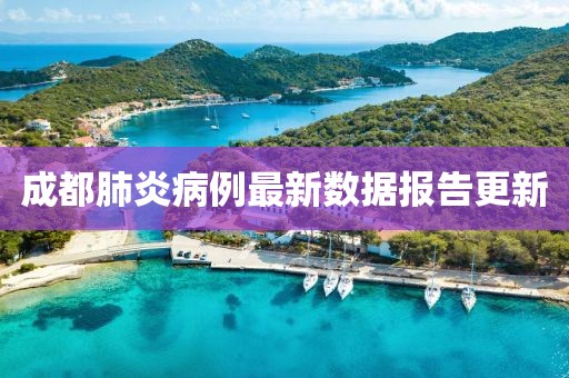 成都肺炎病例最新數(shù)據(jù)報告更新