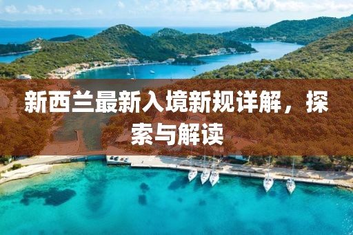 新西蘭最新入境新規(guī)詳解，探索與解讀