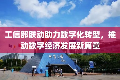工信部聯(lián)動(dòng)助力數(shù)字化轉(zhuǎn)型，推動(dòng)數(shù)字經(jīng)濟(jì)發(fā)展新篇章
