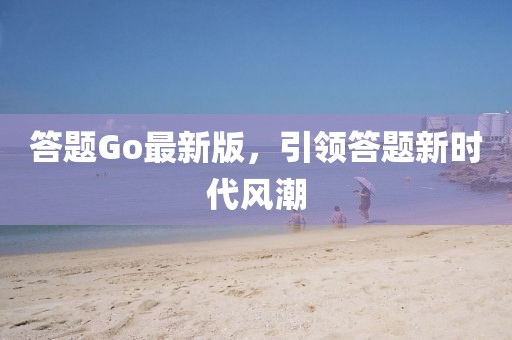 答題Go最新版，引領(lǐng)答題新時(shí)代風(fēng)潮